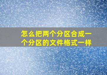 怎么把两个分区合成一个分区的文件格式一样