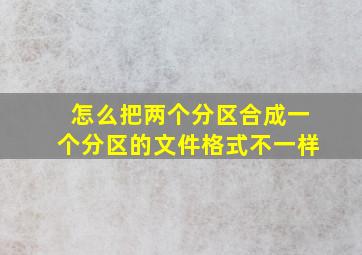 怎么把两个分区合成一个分区的文件格式不一样