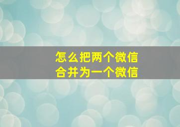 怎么把两个微信合并为一个微信