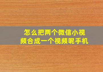 怎么把两个微信小视频合成一个视频呢手机