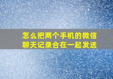 怎么把两个手机的微信聊天记录合在一起发送