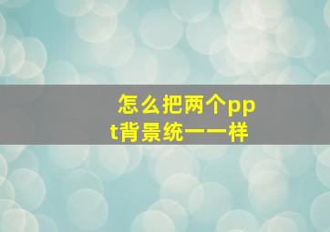 怎么把两个ppt背景统一一样