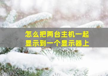 怎么把两台主机一起显示到一个显示器上