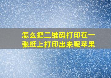 怎么把二维码打印在一张纸上打印出来呢苹果