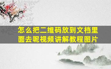 怎么把二维码放到文档里面去呢视频讲解教程图片