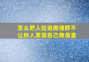 怎么把人拉进微信群不让别人发现自己微信里