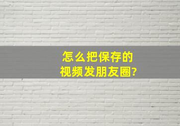 怎么把保存的视频发朋友圈?