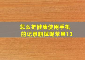 怎么把健康使用手机的记录删掉呢苹果13