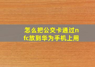 怎么把公交卡通过nfc放到华为手机上用