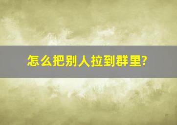 怎么把别人拉到群里?