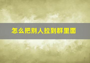 怎么把别人拉到群里面