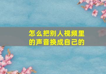 怎么把别人视频里的声音换成自己的