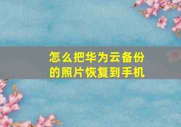 怎么把华为云备份的照片恢复到手机