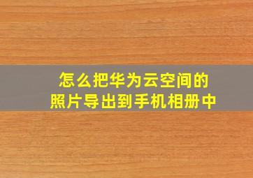 怎么把华为云空间的照片导出到手机相册中