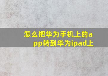 怎么把华为手机上的app转到华为ipad上