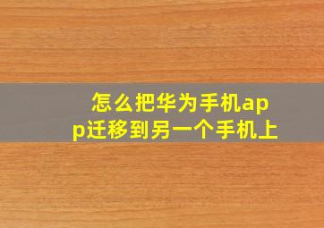 怎么把华为手机app迁移到另一个手机上