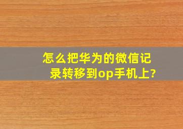 怎么把华为的微信记录转移到op手机上?