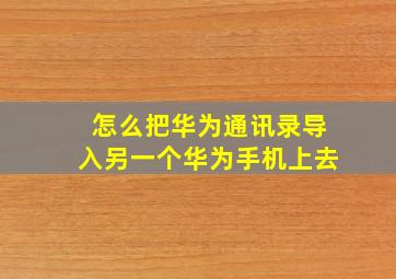 怎么把华为通讯录导入另一个华为手机上去