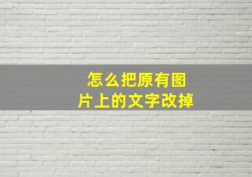 怎么把原有图片上的文字改掉