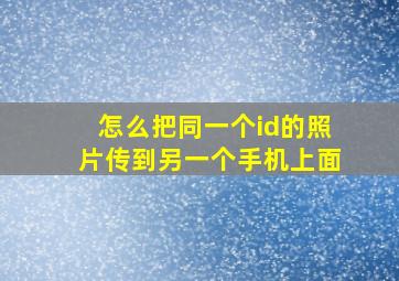 怎么把同一个id的照片传到另一个手机上面