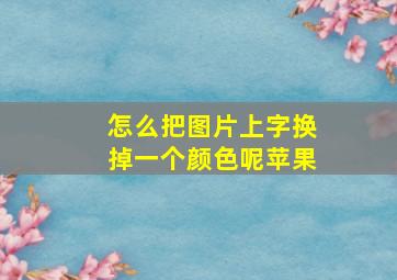 怎么把图片上字换掉一个颜色呢苹果