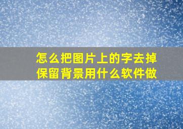 怎么把图片上的字去掉保留背景用什么软件做