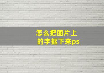 怎么把图片上的字抠下来ps