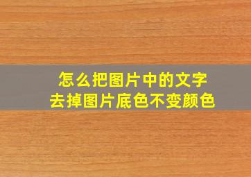 怎么把图片中的文字去掉图片底色不变颜色