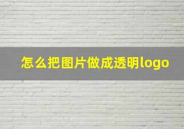 怎么把图片做成透明logo