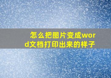 怎么把图片变成word文档打印出来的样子