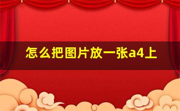 怎么把图片放一张a4上