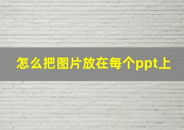 怎么把图片放在每个ppt上