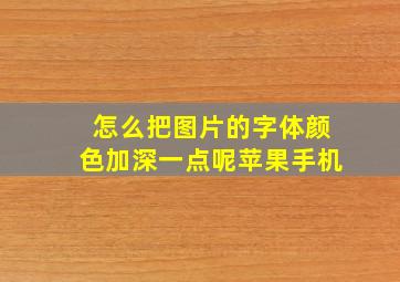 怎么把图片的字体颜色加深一点呢苹果手机