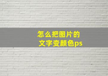 怎么把图片的文字变颜色ps