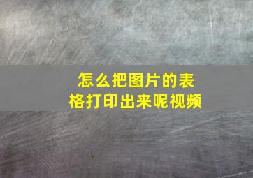 怎么把图片的表格打印出来呢视频