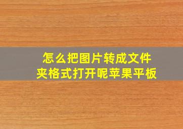 怎么把图片转成文件夹格式打开呢苹果平板