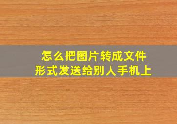 怎么把图片转成文件形式发送给别人手机上