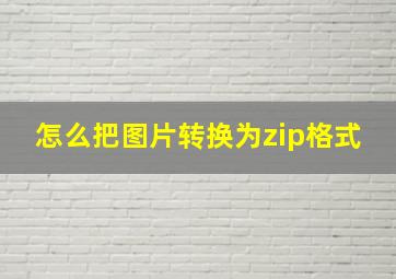 怎么把图片转换为zip格式