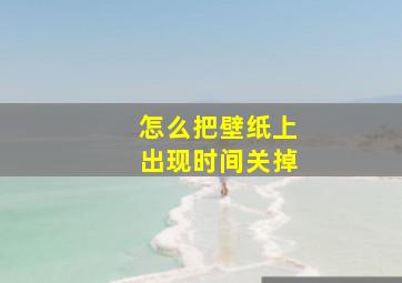 怎么把壁纸上出现时间关掉