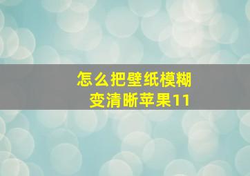 怎么把壁纸模糊变清晰苹果11