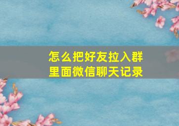 怎么把好友拉入群里面微信聊天记录