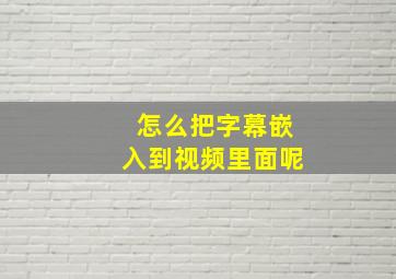 怎么把字幕嵌入到视频里面呢