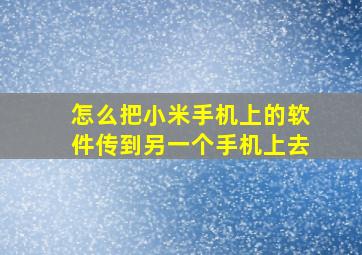 怎么把小米手机上的软件传到另一个手机上去