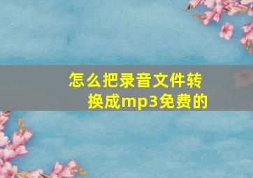 怎么把录音文件转换成mp3免费的