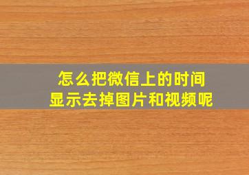 怎么把微信上的时间显示去掉图片和视频呢