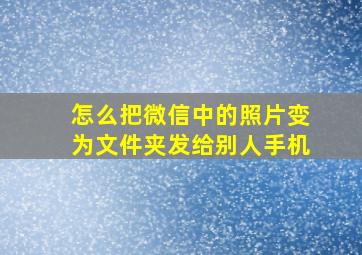 怎么把微信中的照片变为文件夹发给别人手机