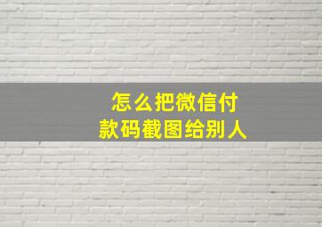 怎么把微信付款码截图给别人