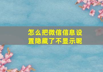 怎么把微信信息设置隐藏了不显示呢