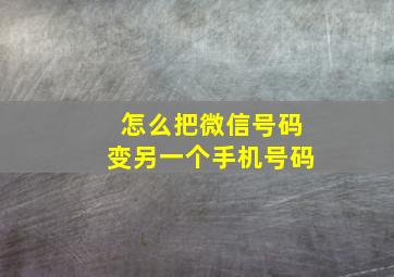 怎么把微信号码变另一个手机号码