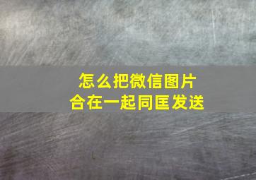 怎么把微信图片合在一起同匡发送